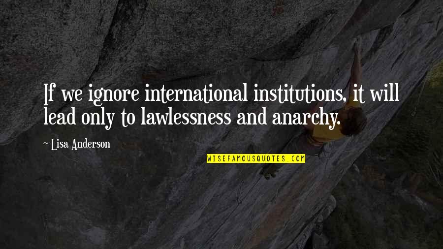 Born To Victory Quotes By Lisa Anderson: If we ignore international institutions, it will lead