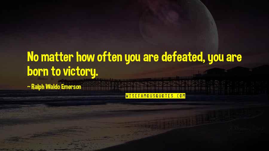 Born To Victory Quotes By Ralph Waldo Emerson: No matter how often you are defeated, you