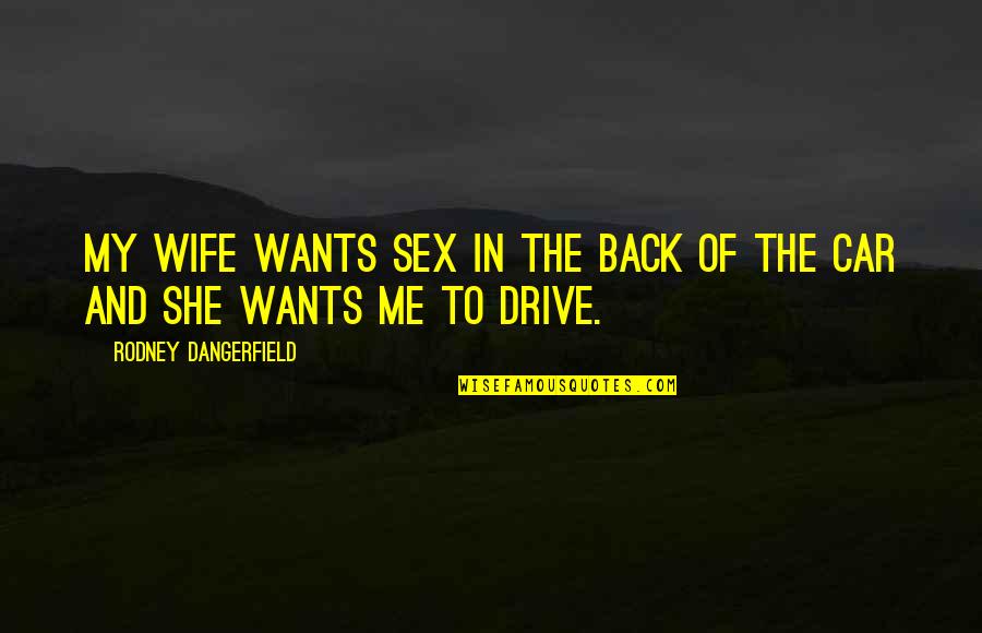 Born To Walk Alone Quotes By Rodney Dangerfield: My wife wants sex in the back of Born To Walk Alone Quotes By Rodney Dangerfield: My wife wants sex in the back of