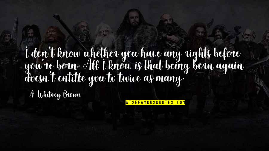 Born Twice Quotes By A. Whitney Brown: I don't know whether you have any rights Born Twice Quotes By A. Whitney Brown: I don't know whether you have any rights