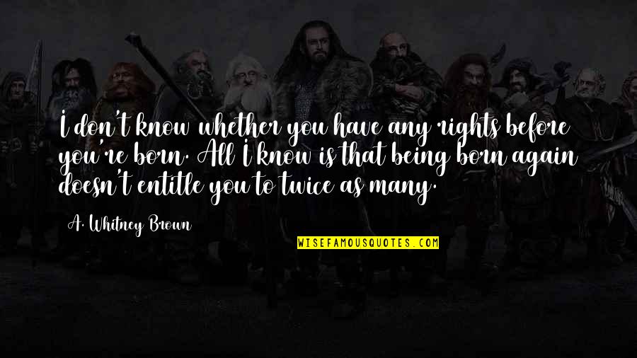 Born Twice Quotes By A. Whitney Brown: I don't know whether you have any rights