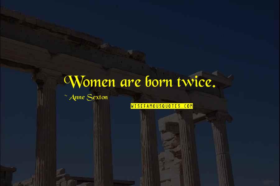 Born Twice Quotes By Anne Sexton: Women are born twice. Born Twice Quotes By Anne Sexton: Women are born twice.