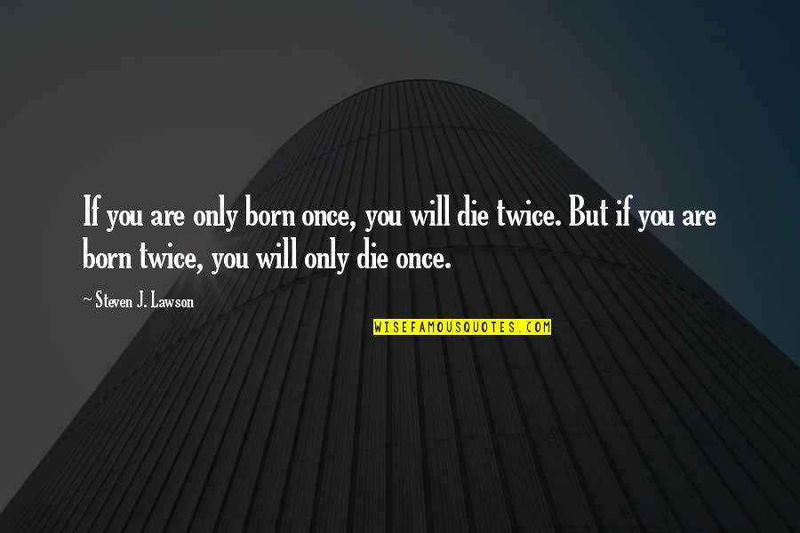 Born Twice Quotes By Steven J. Lawson: If you are only born once, you will