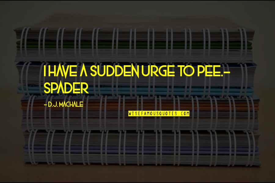 Born Unlucky Quotes By D.J. MacHale: I have a sudden urge to pee.- Spader Born Unlucky Quotes By D.J. MacHale: I have a sudden urge to pee.- Spader