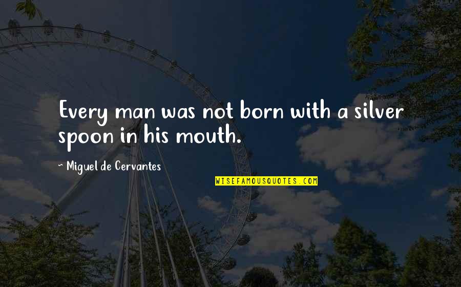 Born With A Silver Spoon In Mouth Quotes By Miguel De Cervantes: Every man was not born with a silver