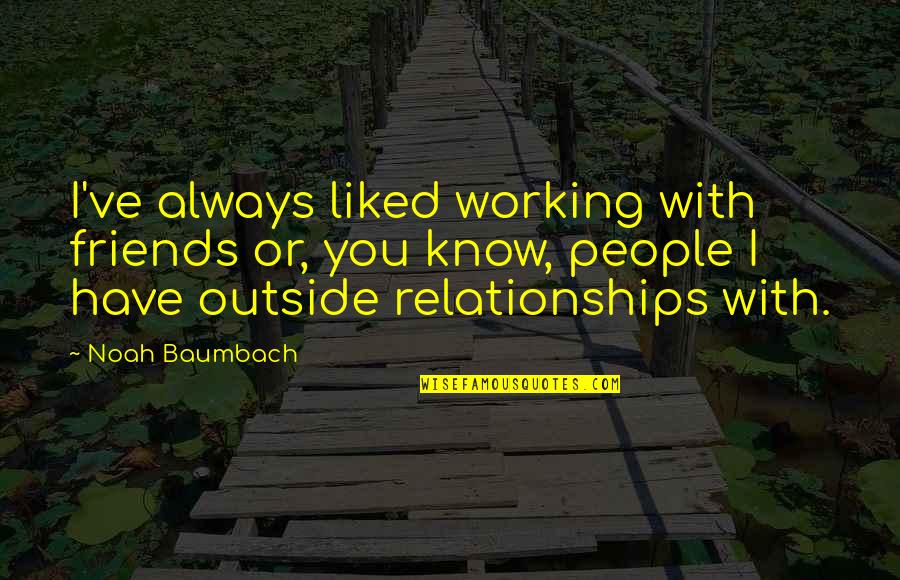 Born With A Silver Spoon Quotes By Noah Baumbach: I've always liked working with friends or, you Born With A Silver Spoon Quotes By Noah Baumbach: I've always liked working with friends or, you