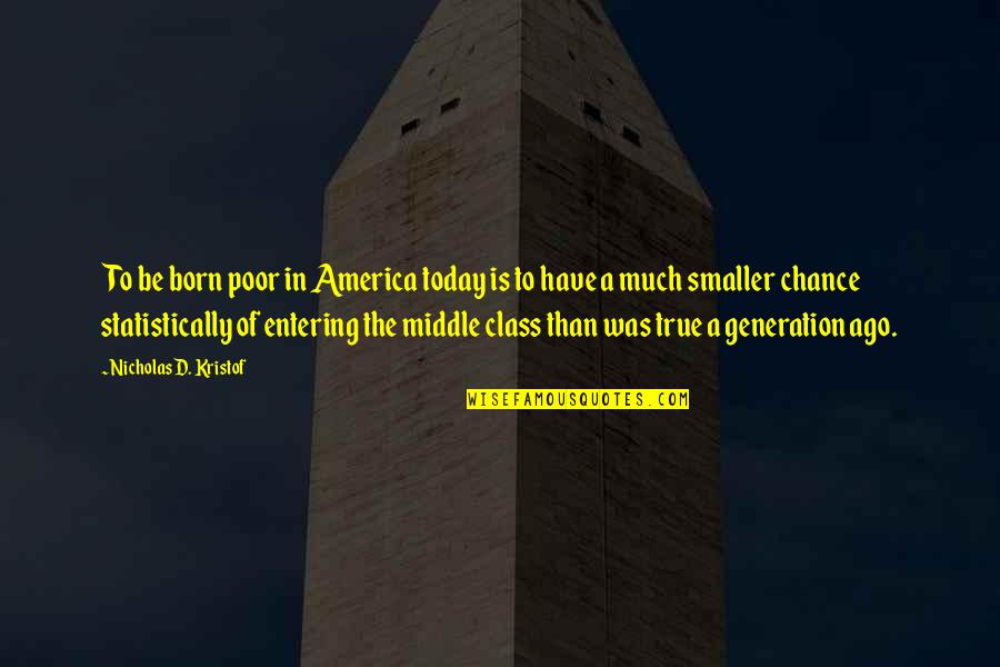 Born With Class Quotes By Nicholas D. Kristof: To be born poor in America today is Born With Class Quotes By Nicholas D. Kristof: To be born poor in America today is