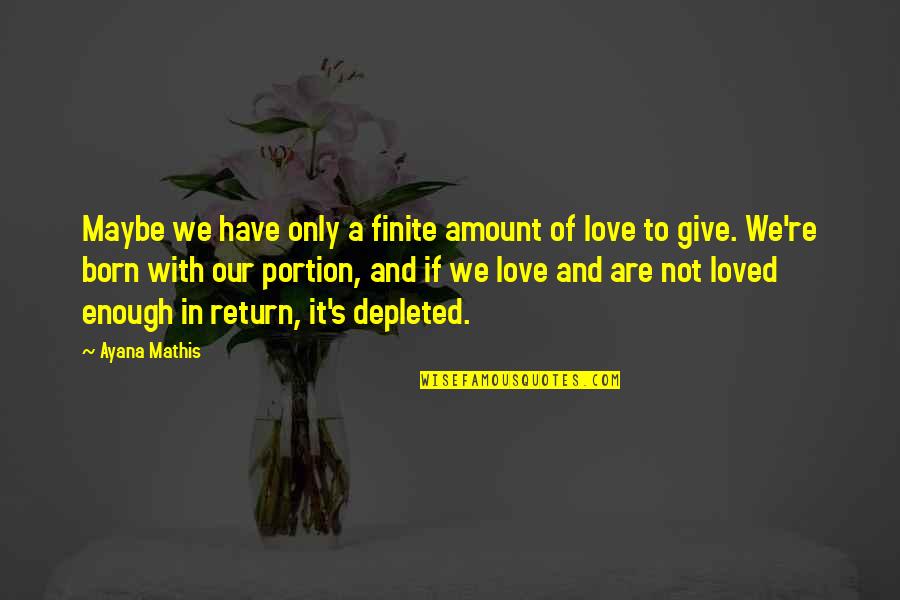 Born With Love Quotes By Ayana Mathis: Maybe we have only a finite amount of