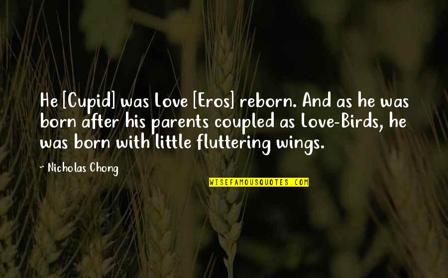 Born With Love Quotes By Nicholas Chong: He [Cupid] was Love [Eros] reborn. And as