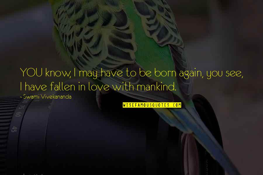 Born With Love Quotes By Swami Vivekananda: YOU know, I may have to be born