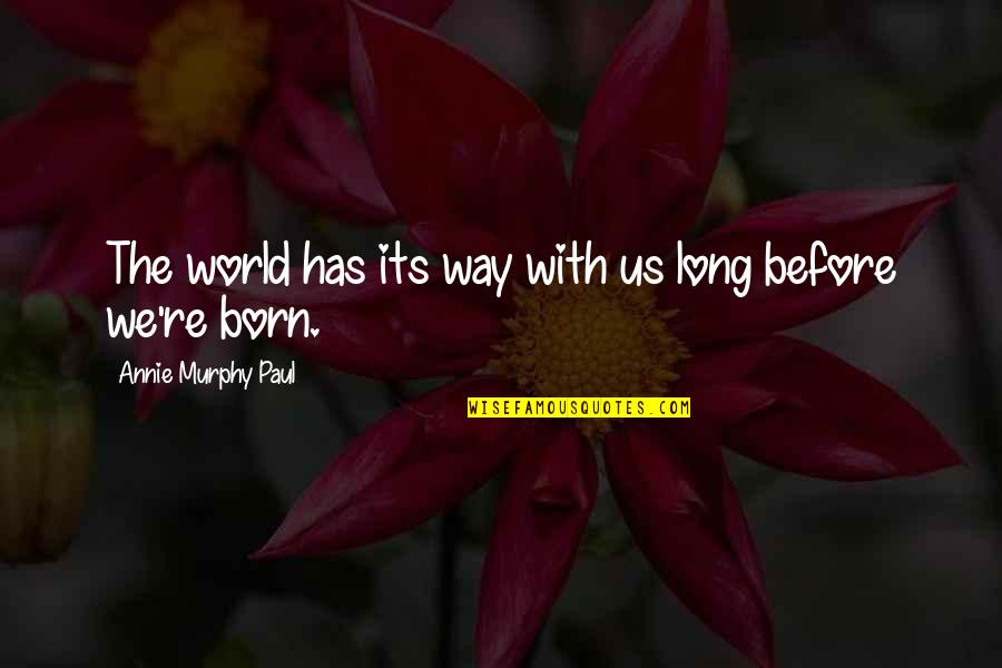 Born With Quotes By Annie Murphy Paul: The world has its way with us long