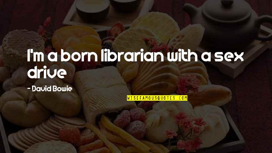 Born With Quotes By David Bowie: I'm a born librarian with a sex drive