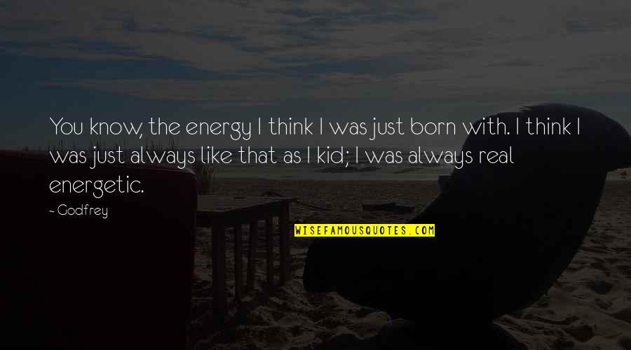 Born With Quotes By Godfrey: You know, the energy I think I was