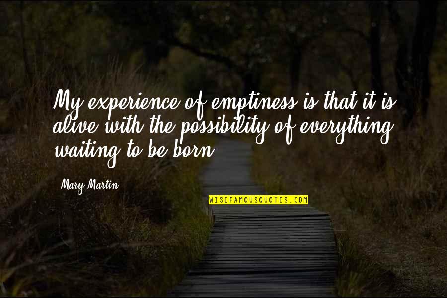Born With Quotes By Mary Martin: My experience of emptiness is that it is Born With Quotes By Mary Martin: My experience of emptiness is that it is
