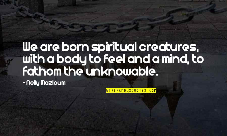 Born With Quotes By Nelly Mazloum: We are born spiritual creatures, with a body