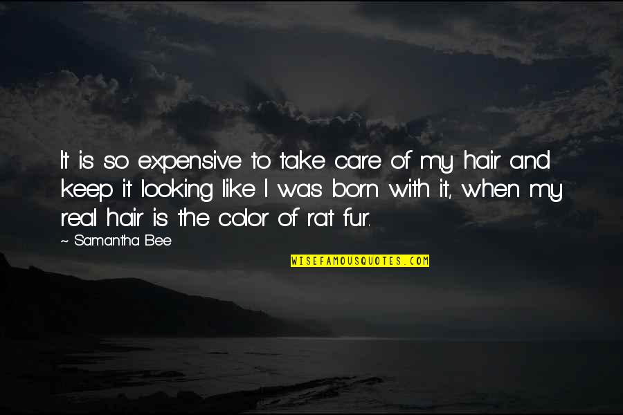 Born With Quotes By Samantha Bee: It is so expensive to take care of