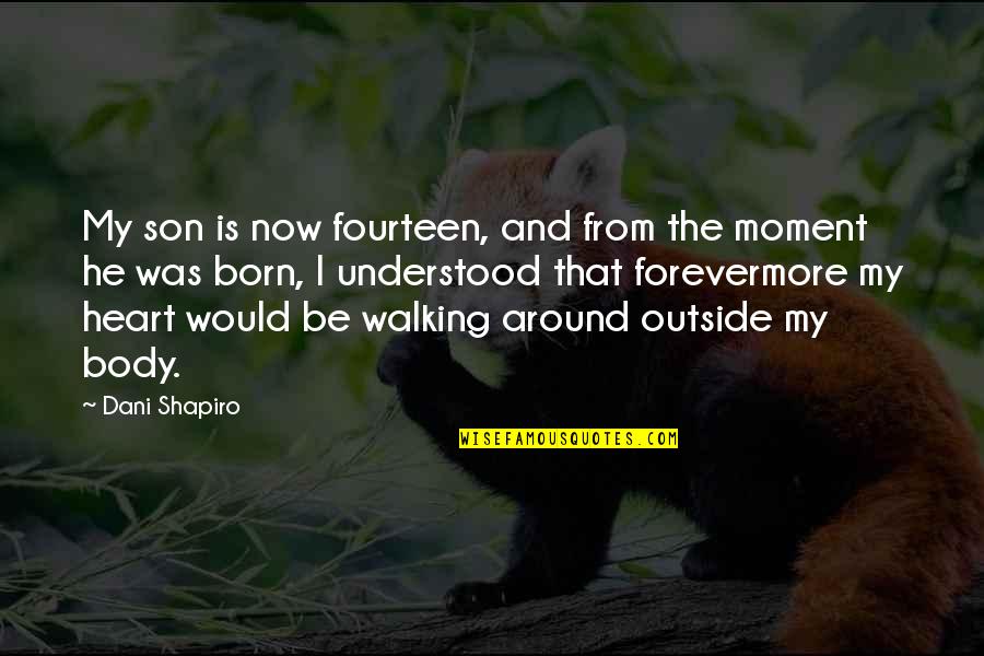 Born Without A Heart Quotes By Dani Shapiro: My son is now fourteen, and from the Born Without A Heart Quotes By Dani Shapiro: My son is now fourteen, and from the
