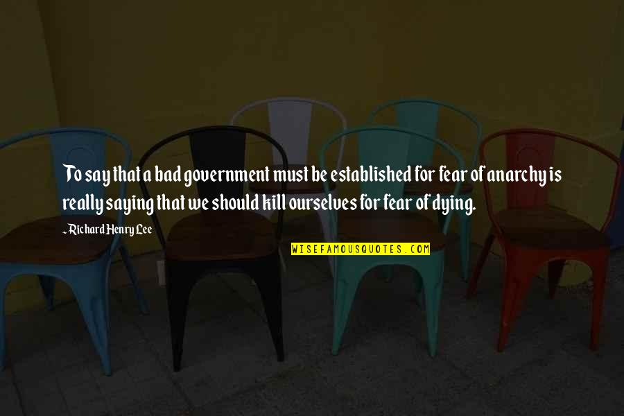 Born Without Limbs Quotes By Richard Henry Lee: To say that a bad government must be