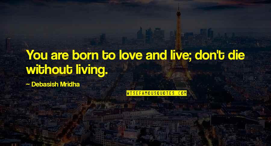 Born Without You Quotes By Debasish Mridha: You are born to love and live; don't Born Without You Quotes By Debasish Mridha: You are born to love and live; don't