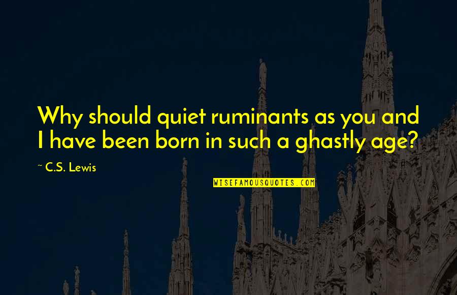 Born You Quotes By C.S. Lewis: Why should quiet ruminants as you and I