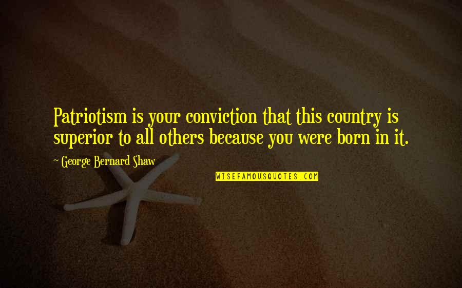 Born You Quotes By George Bernard Shaw: Patriotism is your conviction that this country is Born You Quotes By George Bernard Shaw: Patriotism is your conviction that this country is