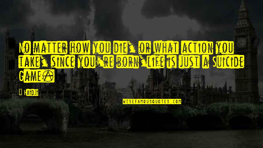 Born You Quotes By Haidji: No matter how you die, or what action Born You Quotes By Haidji: No matter how you die, or what action
