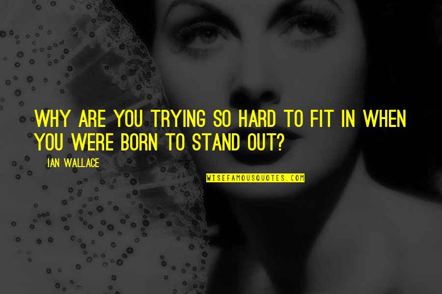 Born You Quotes By Ian Wallace: Why are you trying so hard to fit