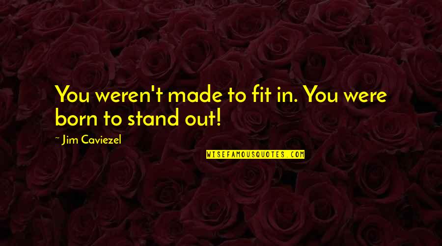 Born You Quotes By Jim Caviezel: You weren't made to fit in. You were Born You Quotes By Jim Caviezel: You weren't made to fit in. You were