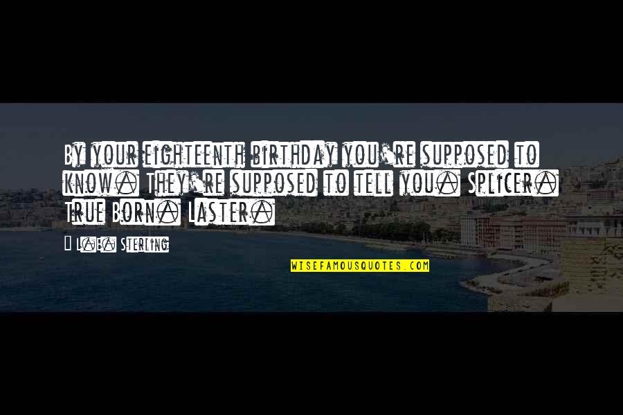 Born You Quotes By L.E. Sterling: By your eighteenth birthday you're supposed to know. Born You Quotes By L.E. Sterling: By your eighteenth birthday you're supposed to know.