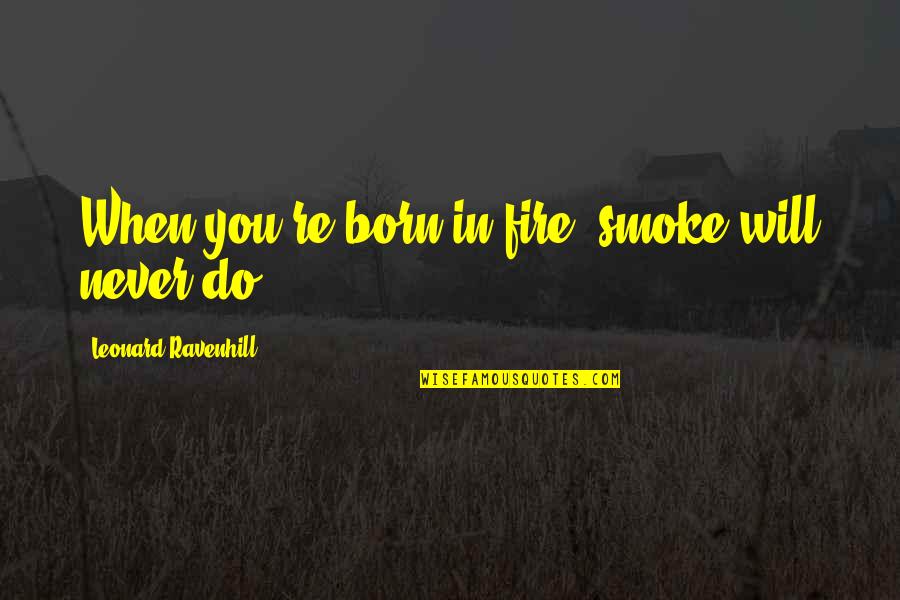 Born You Quotes By Leonard Ravenhill: When you're born in fire, smoke will never Born You Quotes By Leonard Ravenhill: When you're born in fire, smoke will never