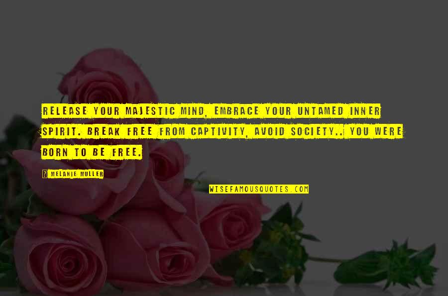Born You Quotes By Melanie Muller: Release your majestic mind, embrace your untamed inner Born You Quotes By Melanie Muller: Release your majestic mind, embrace your untamed inner