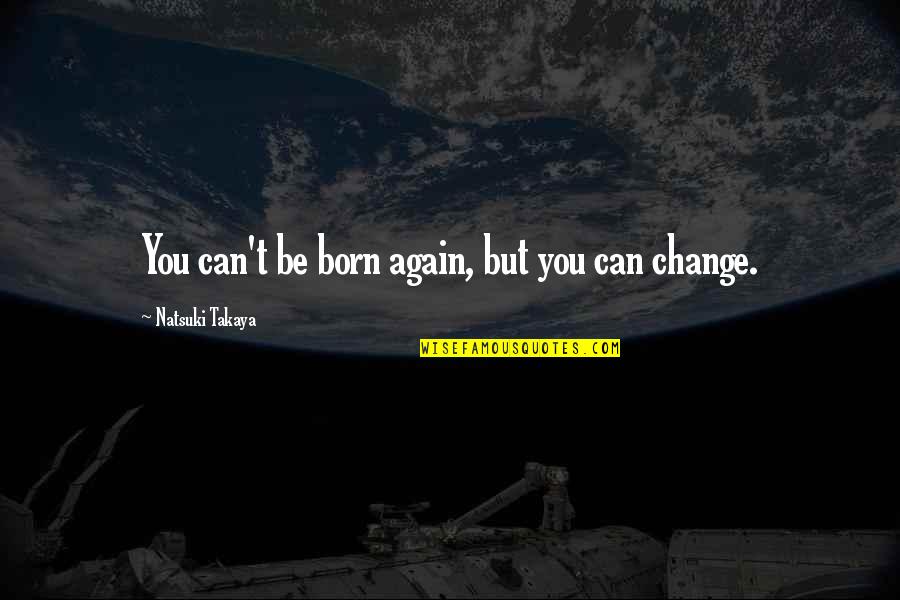 Born You Quotes By Natsuki Takaya: You can't be born again, but you can Born You Quotes By Natsuki Takaya: You can't be born again, but you can