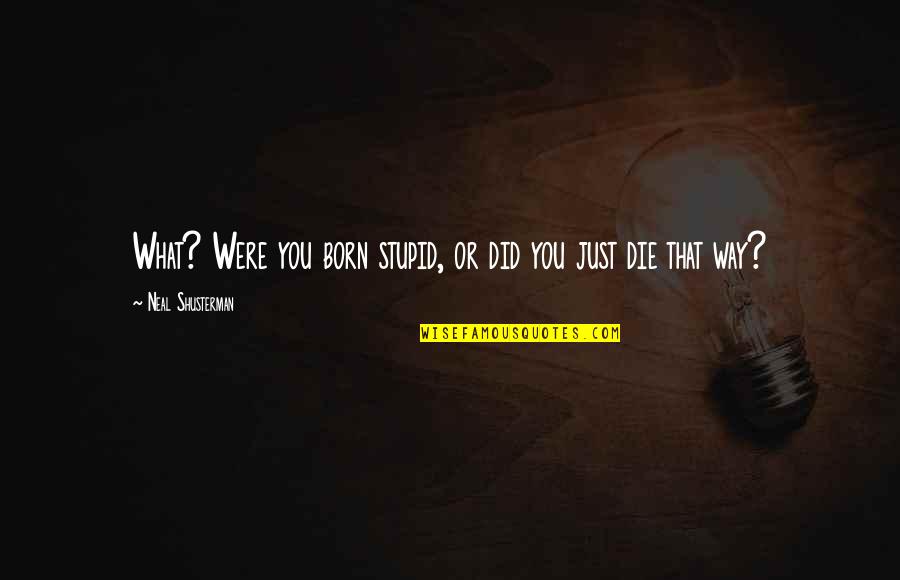 Born You Quotes By Neal Shusterman: What? Were you born stupid, or did you Born You Quotes By Neal Shusterman: What? Were you born stupid, or did you
