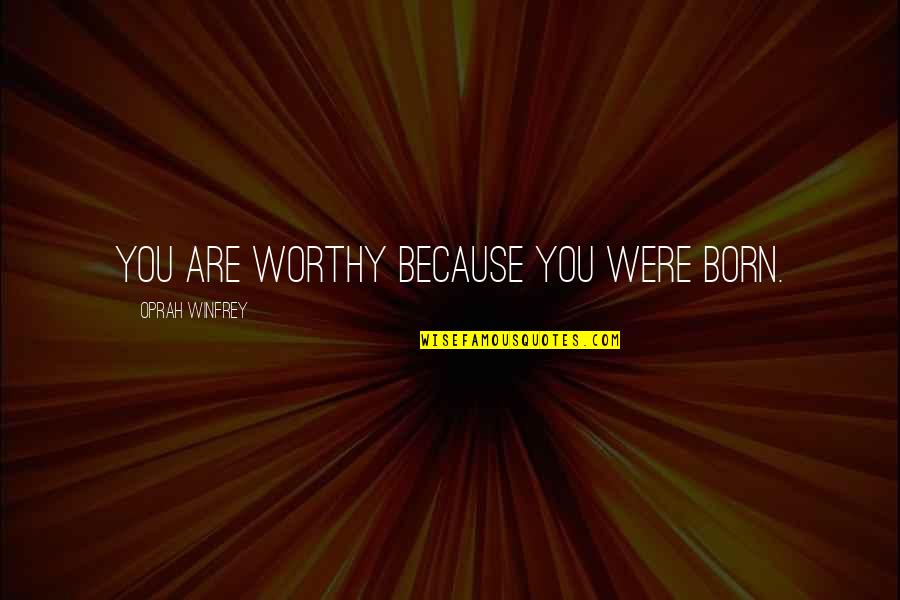 Born You Quotes By Oprah Winfrey: You are worthy because you were born. Born You Quotes By Oprah Winfrey: You are worthy because you were born.