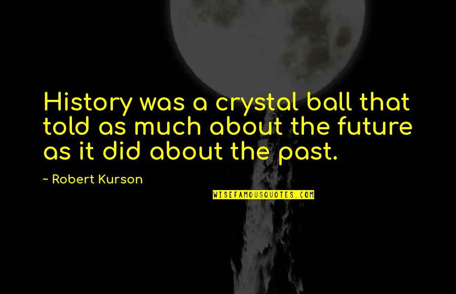 Borna Quotes By Robert Kurson: History was a crystal ball that told as