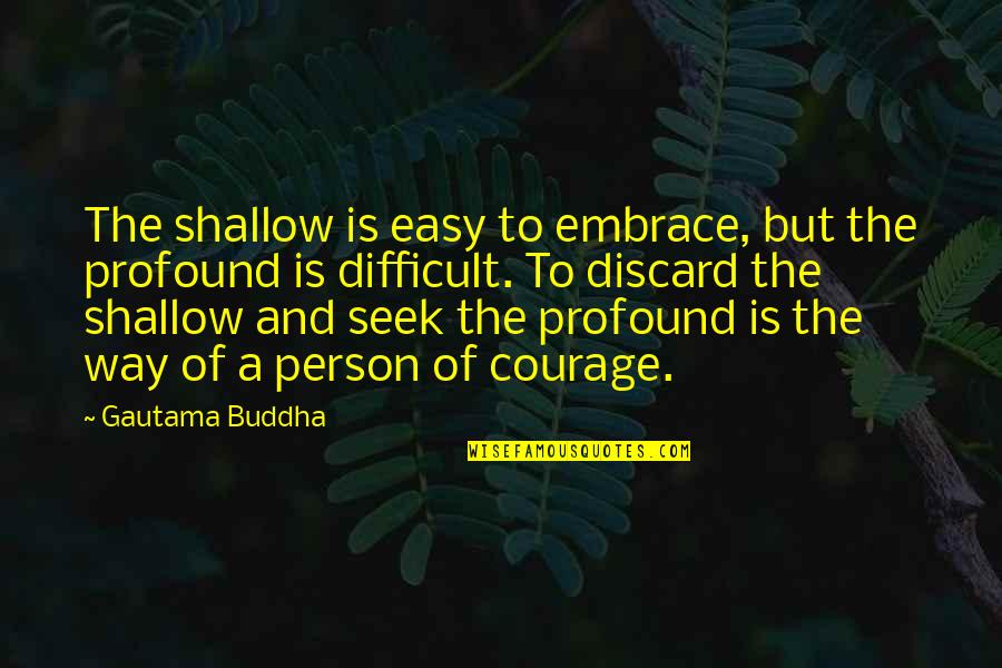 Bornand Quotes By Gautama Buddha: The shallow is easy to embrace, but the