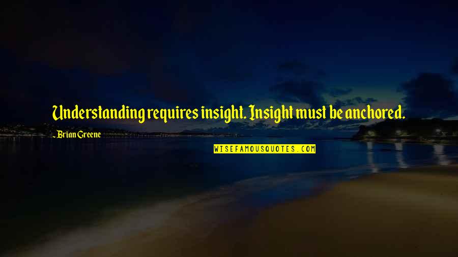 Bornarth Kathleen Quotes By Brian Greene: Understanding requires insight. Insight must be anchored.