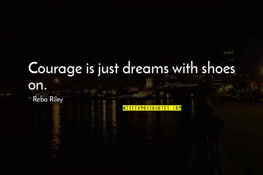 Bornean Bay Quotes By Reba Riley: Courage is just dreams with shoes on. Bornean Bay Quotes By Reba Riley: Courage is just dreams with shoes on.
