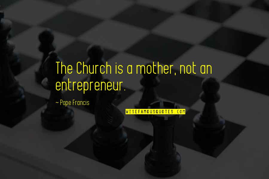 Borned Quotes By Pope Francis: The Church is a mother, not an entrepreneur.