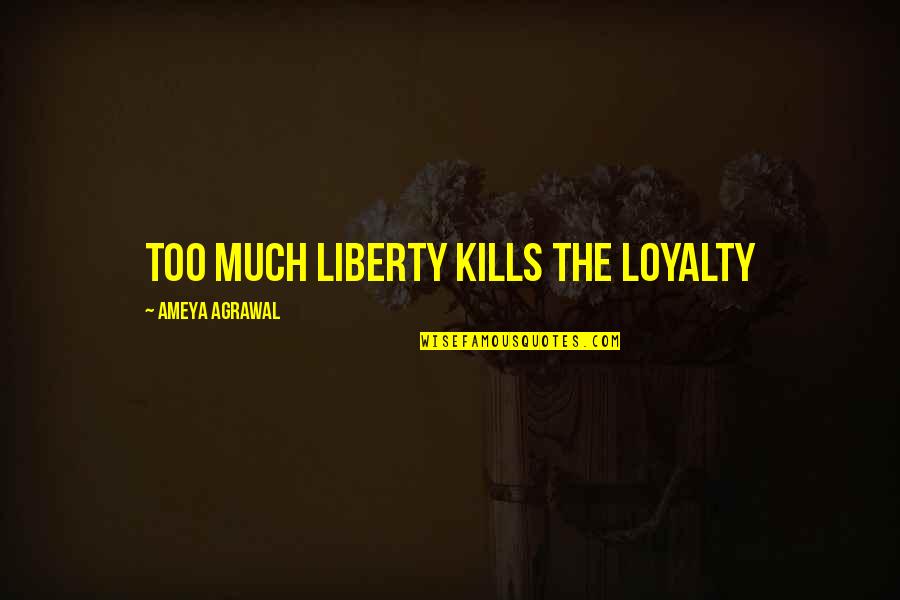 Bornheimer Farms Quotes By Ameya Agrawal: Too much liberty kills the loyalty