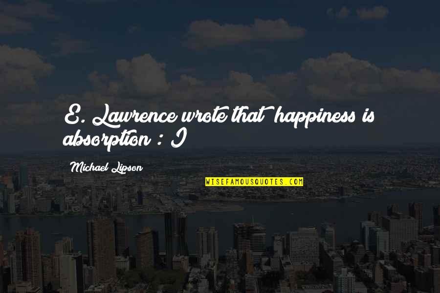 Bornheimer Farms Quotes By Michael Lipson: E. Lawrence wrote that "happiness is absorption": I