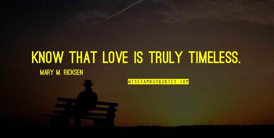 Borning 3 Quotes By Mary M. Ricksen: Know that love is truly timeless.