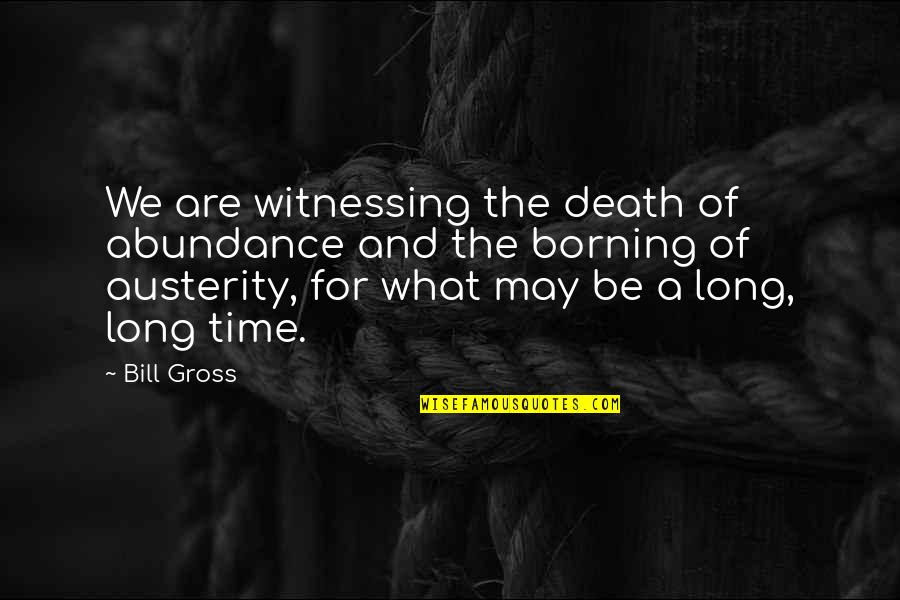 Borning Quotes By Bill Gross: We are witnessing the death of abundance and