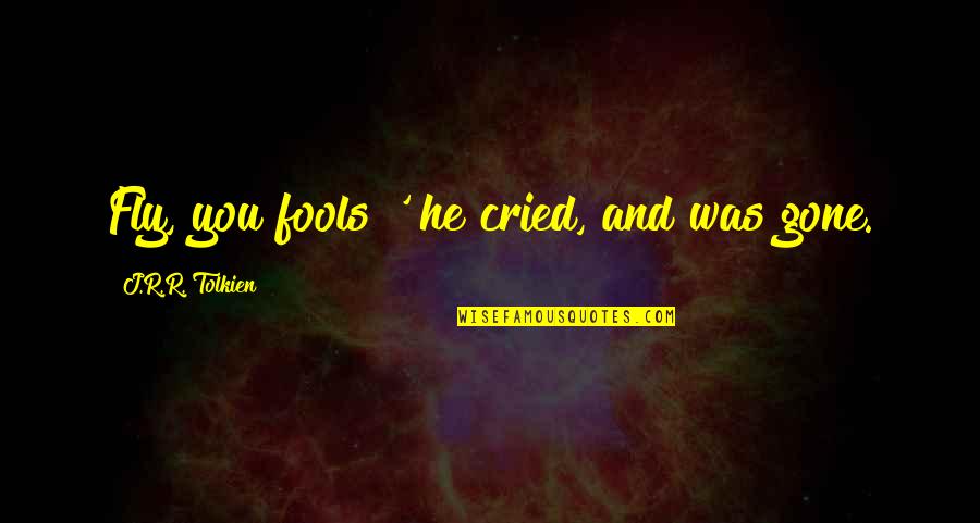 Borntrade Quotes By J.R.R. Tolkien: Fly, you fools!' he cried, and was gone. Borntrade Quotes By J.R.R. Tolkien: Fly, you fools!' he cried, and was gone.