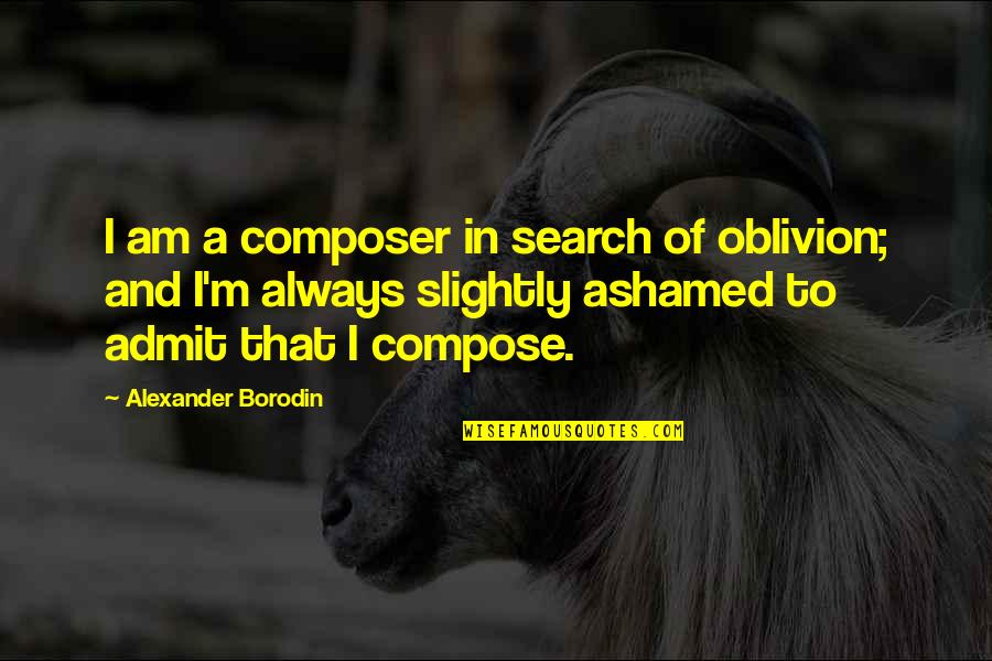 Borodin Quotes By Alexander Borodin: I am a composer in search of oblivion; Borodin Quotes By Alexander Borodin: I am a composer in search of oblivion;
