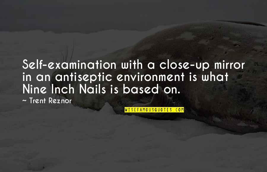 Borodin Quotes By Trent Reznor: Self-examination with a close-up mirror in an antiseptic Borodin Quotes By Trent Reznor: Self-examination with a close-up mirror in an antiseptic