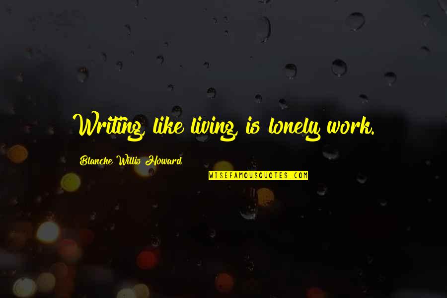 Borodina Proimobil Quotes By Blanche Willis Howard: Writing, like living, is lonely work.