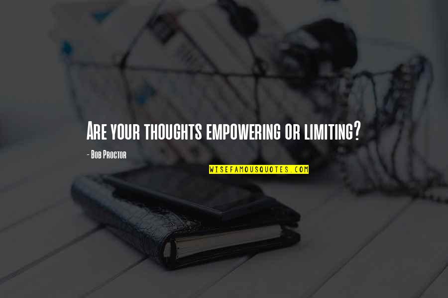Borokhan Quotes By Bob Proctor: Are your thoughts empowering or limiting? Borokhan Quotes By Bob Proctor: Are your thoughts empowering or limiting?