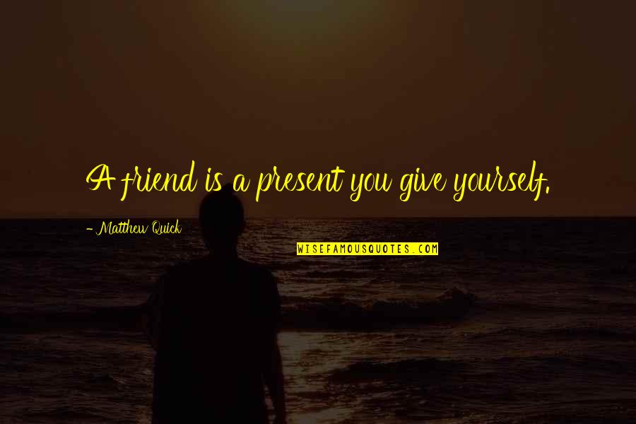 Boromir Mordor Quotes By Matthew Quick: A friend is a present you give yourself. Boromir Mordor Quotes By Matthew Quick: A friend is a present you give yourself.