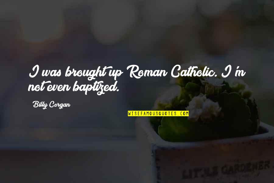Boronated Quotes By Billy Corgan: I was brought up Roman Catholic. I'm not Boronated Quotes By Billy Corgan: I was brought up Roman Catholic. I'm not